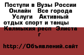 Поступи в Вузы России Онлайн - Все города Услуги » Активный отдых,спорт и танцы   . Калмыкия респ.,Элиста г.